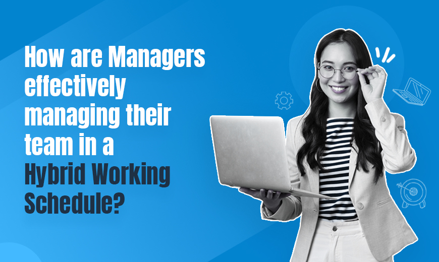 How are Managers effectively managing their teams in a Hybrid Working Schedule?